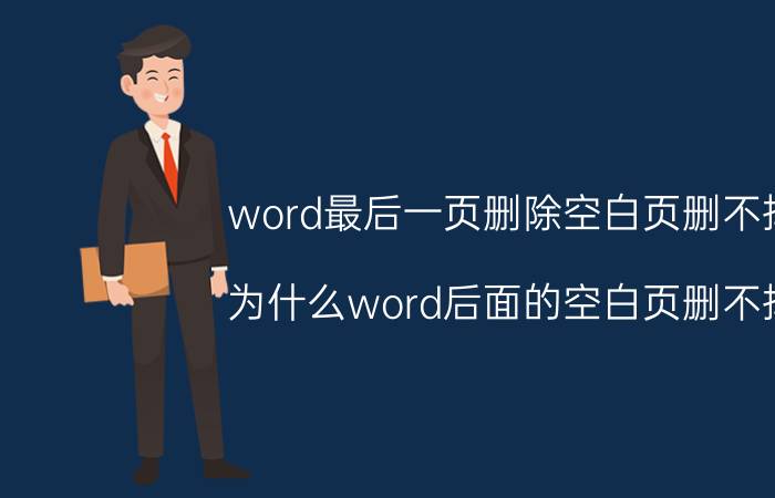 word最后一页删除空白页删不掉 为什么word后面的空白页删不掉？